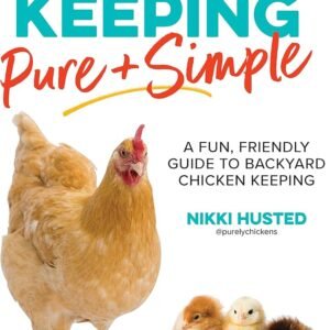 Chicken Keeping Pure + Simple – A Fun, Friendly Guide to Backyard Chicken Keeping By Nikki Husted